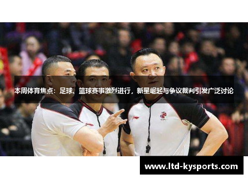 本周体育焦点:足球、篮球赛事激烈进行,新星崛起与争议裁判引发广泛讨论 本周体育焦点:足球、篮球赛事激烈进行,新星崛起与争议裁判引发广泛讨论