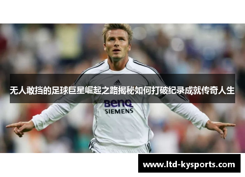 无人敢挡的足球巨星崛起之路揭秘如何打破纪录成就传奇人生 无人敢挡的足球巨星崛起之路揭秘如何打破纪录成就传奇人生