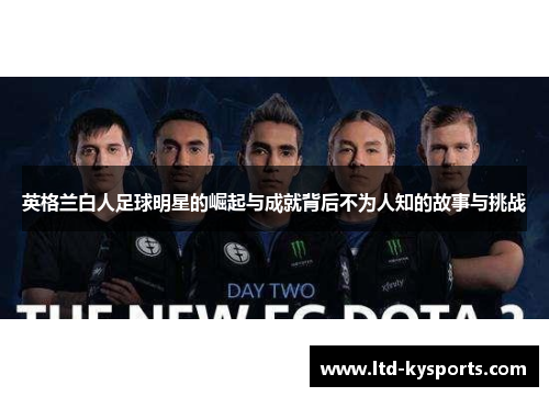 英格兰白人足球明星的崛起与成就背后不为人知的故事与挑战 英格兰白人足球明星的崛起与成就背后不为人知的故事与挑战
