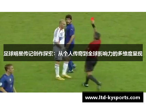 足球明星传记创作探索:从个人传奇到全球影响力的多维度呈现 足球明星传记创作探索:从个人传奇到全球影响力的多维度呈现