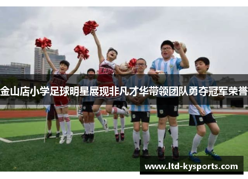 金山店小学足球明星展现非凡才华带领团队勇夺冠军荣誉