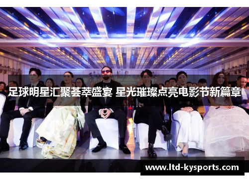 足球明星汇聚荟萃盛宴 星光璀璨点亮电影节新篇章