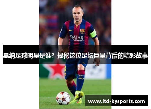 戛纳足球明星是谁?揭秘这位足坛巨星背后的精彩故事 戛纳足球明星是谁?揭秘这位足坛巨星背后的精彩故事