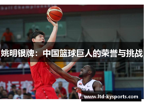 姚明银牌:中国篮球巨人的荣誉与挑战 姚明银牌:中国篮球巨人的荣誉与挑战