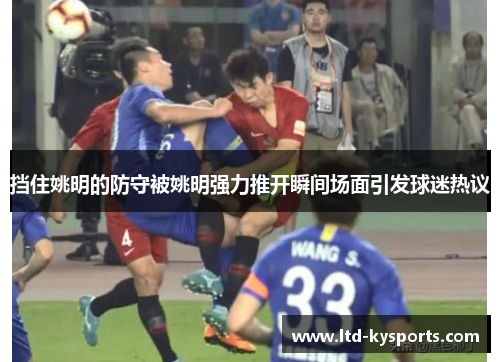 挡住姚明的防守被姚明强力推开瞬间场面引发球迷热议