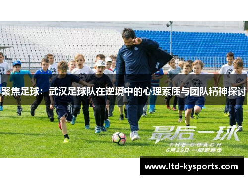 聚焦足球：武汉足球队在逆境中的心理素质与团队精神探讨