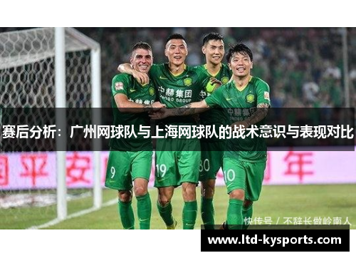 赛后分析：广州网球队与上海网球队的战术意识与表现对比