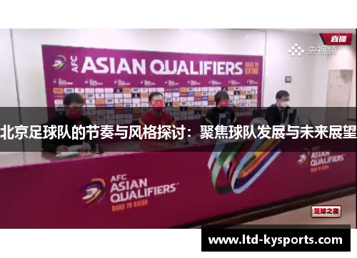 北京足球队的节奏与风格探讨：聚焦球队发展与未来展望