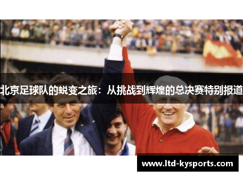 北京足球队的蜕变之旅：从挑战到辉煌的总决赛特别报道