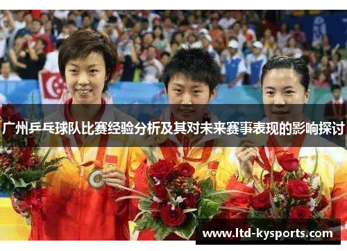 广州乒乓球队比赛经验分析及其对未来赛事表现的影响探讨