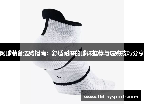 网球装备选购指南：舒适耐磨的球袜推荐与选购技巧分享