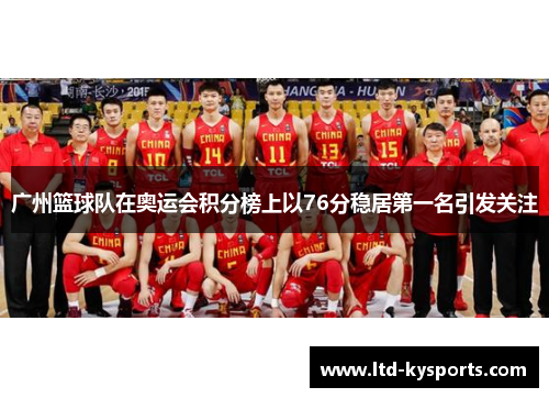 广州篮球队在奥运会积分榜上以76分稳居第一名引发关注