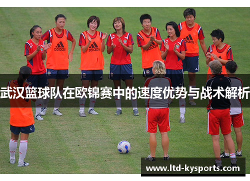 武汉篮球队在欧锦赛中的速度优势与战术解析