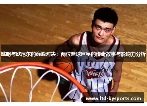 姚明与欧尼尔的巅峰对决：两位篮球巨星的传奇故事与影响力分析