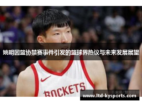 姚明因篮协禁赛事件引发的篮球界热议与未来发展展望