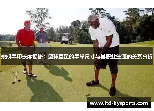 姚明手印长度揭秘：篮球巨星的手掌尺寸与其职业生涯的关系分析