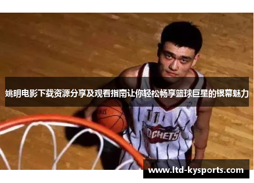 姚明电影下载资源分享及观看指南让你轻松畅享篮球巨星的银幕魅力