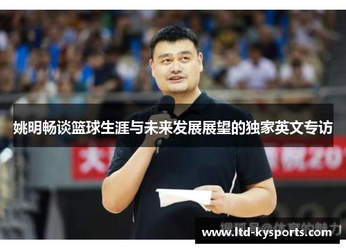 姚明畅谈篮球生涯与未来发展展望的独家英文专访