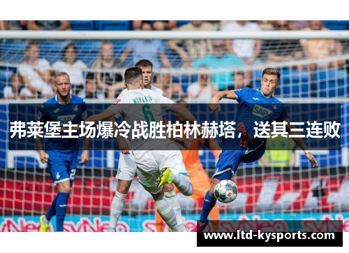 弗莱堡主场爆冷战胜柏林赫塔，送其三连败