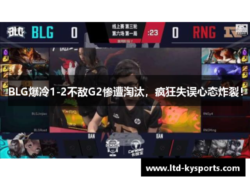 BLG爆冷1-2不敌G2惨遭淘汰，疯狂失误心态炸裂！