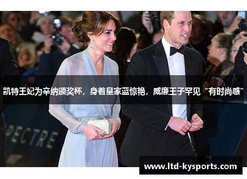 凯特王妃为辛纳颁奖杯,身着皇家蓝惊艳,威廉王子罕见“有时尚感” 凯特王妃为辛纳颁奖杯,身着皇家蓝惊艳,威廉王子罕见“有时尚感”