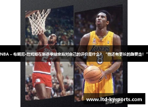 NBA – 布朗尼·詹姆斯在新赛季结束后对自己的评价是什么？“他还有更长的路要走！”