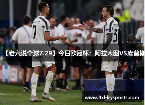 【老六说个球7.29】今日欧冠杯:阿拉木图VS库普斯 【老六说个球7.29】今日欧冠杯:阿拉木图VS库普斯