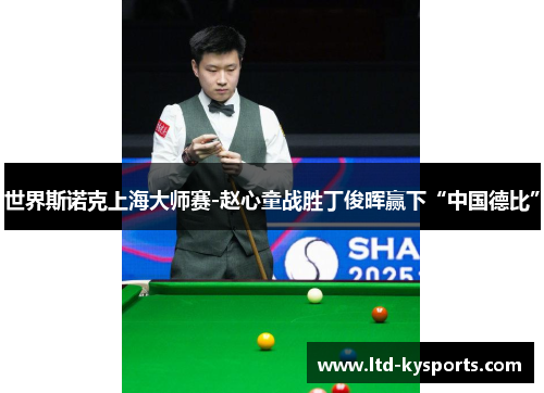 世界斯诺克上海大师赛-赵心童战胜丁俊晖赢下“中国德比”
