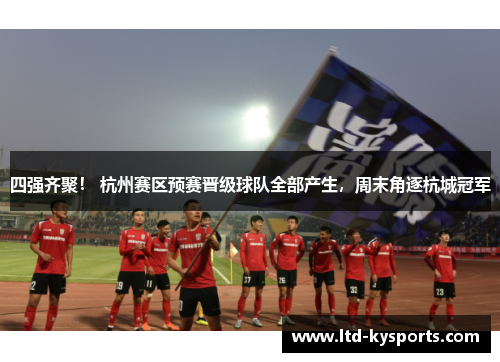 四强齐聚! 杭州赛区预赛晋级球队全部产生,周末角逐杭城冠军 四强齐聚! 杭州赛区预赛晋级球队全部产生,周末角逐杭城冠军
