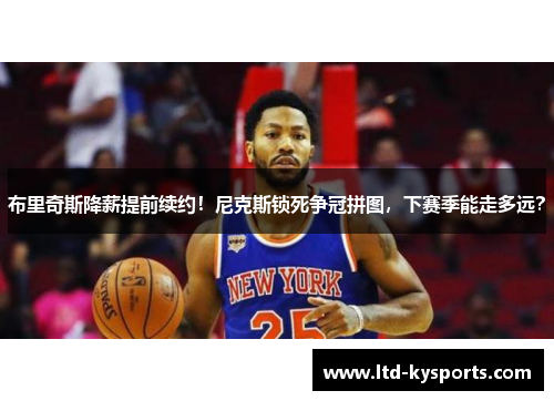 布里奇斯降薪提前续约!尼克斯锁死争冠拼图,下赛季能走多远? 布里奇斯降薪提前续约!尼克斯锁死争冠拼图,下赛季能走多远?