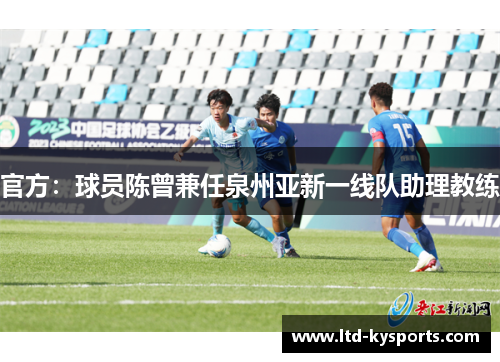 官方：球员陈曾兼任泉州亚新一线队助理教练