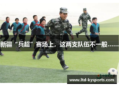 新疆“兵超”赛场上，这两支队伍不一般……