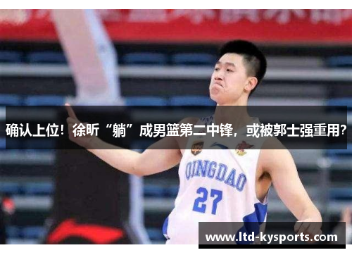 确认上位!徐昕“躺”成男篮第二中锋,或被郭士强重用? 确认上位!徐昕“躺”成男篮第二中锋,或被郭士强重用?