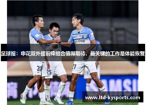 足球报:申花双外援前锋组合值得期待,最关键的工作是体能恢复 足球报:申花双外援前锋组合值得期待,最关键的工作是体能恢复