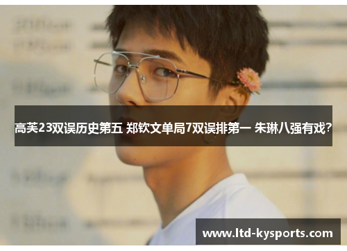 高芙23双误历史第五 郑钦文单局7双误排第一 朱琳八强有戏? 高芙23双误历史第五 郑钦文单局7双误排第一 朱琳八强有戏?