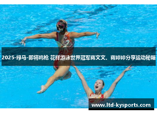 2025-绿马-即将鸣枪 花样游泳世界冠军蒋文文、蒋婷婷分享运动秘籍 2025-绿马-即将鸣枪 花样游泳世界冠军蒋文文、蒋婷婷分享运动秘籍