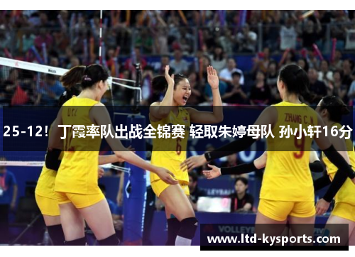 25-12!丁霞率队出战全锦赛 轻取朱婷母队 孙小轩16分 25-12!丁霞率队出战全锦赛 轻取朱婷母队 孙小轩16分