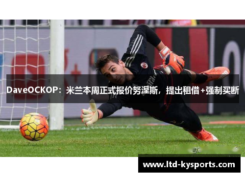 DaveOCKOP:米兰本周正式报价努涅斯,提出租借+强制买断 DaveOCKOP:米兰本周正式报价努涅斯,提出租借+强制买断