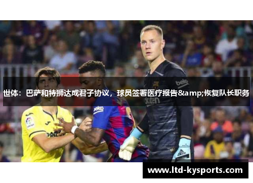 世体：巴萨和特狮达成君子协议，球员签署医疗报告&恢复队长职务
